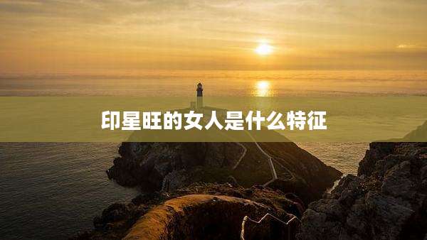 印星旺的女人是什么特征