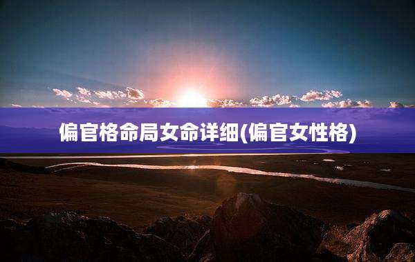 偏官格命局女命详细(偏官女性格)