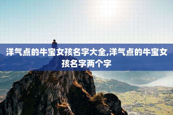 洋气点的牛宝女孩名字大全,洋气点的牛宝女孩名字两个字