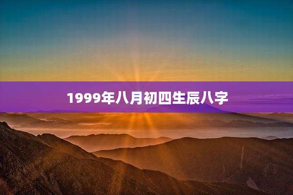 1999年八月初四生辰八字