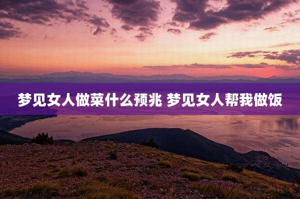 梦见女人做菜什么预兆 梦见女人帮我做饭