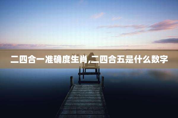 二四合一准确度生肖,二四合五是什么数字