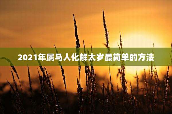 2021年属马人化解太岁最简单的方法