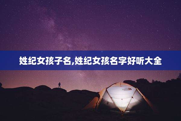 姓纪女孩子名,姓纪女孩名字好听大全