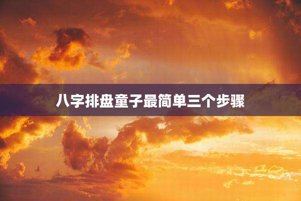 八字排盘童子最简单三个步骤