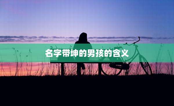 名字带坤的男孩的含义