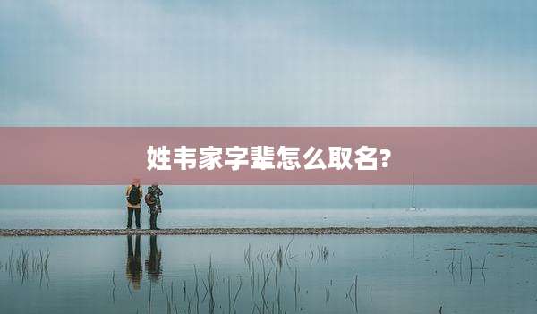 姓韦家字辈怎么取名?