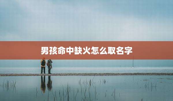 男孩命中缺火怎么取名字