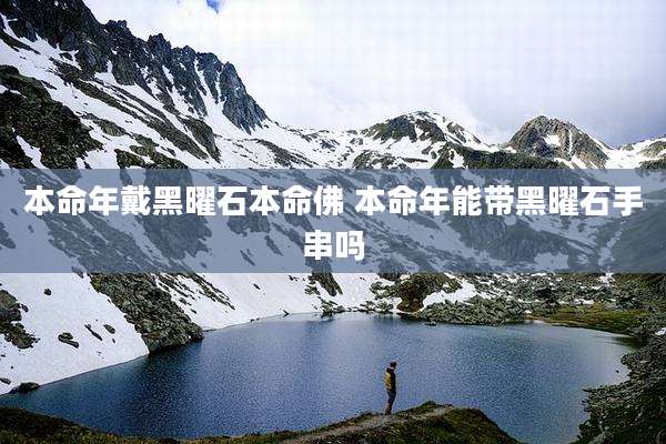 本命年戴黑曜石本命佛 本命年能带黑曜石手串吗