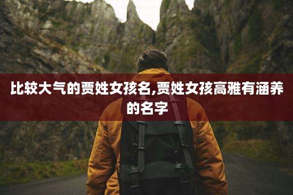 比较大气的贾姓女孩名,贾姓女孩高雅有涵养的名字