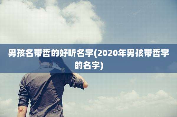 男孩名带哲的好听名字(2020年男孩带哲字的名字)