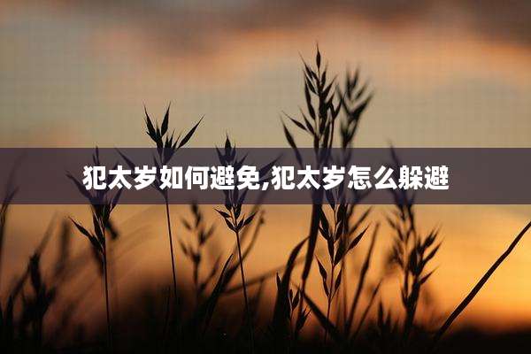 犯太岁如何避免,犯太岁怎么躲避