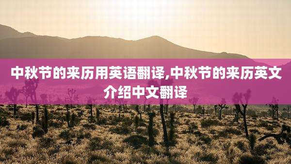 中秋节的来历用英语翻译,中秋节的来历英文介绍中文翻译
