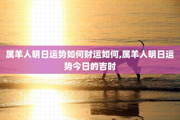 属羊人明日运势如何财运如何,属羊人明日运势今日的吉时