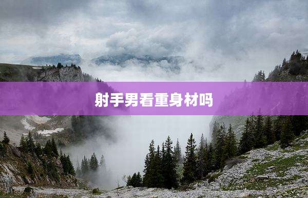 射手男看重身材吗