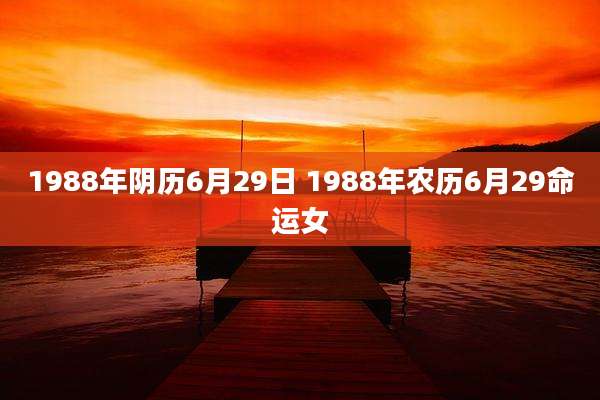 1988年阴历6月29日 1988年农历6月29命运女