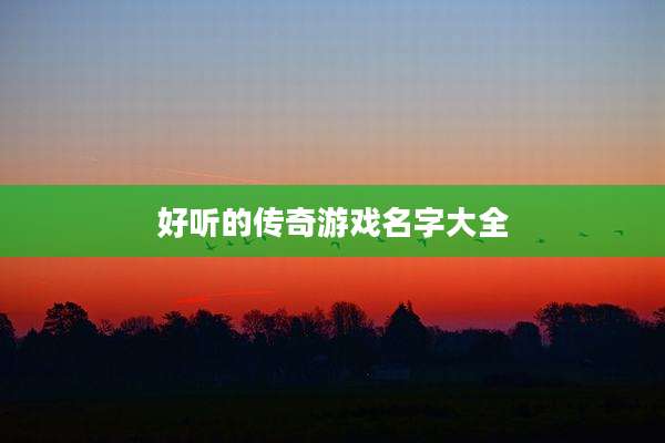 好听的传奇游戏名字大全