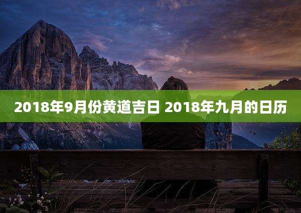 2018年9月份黄道吉日 2018年九月的日历