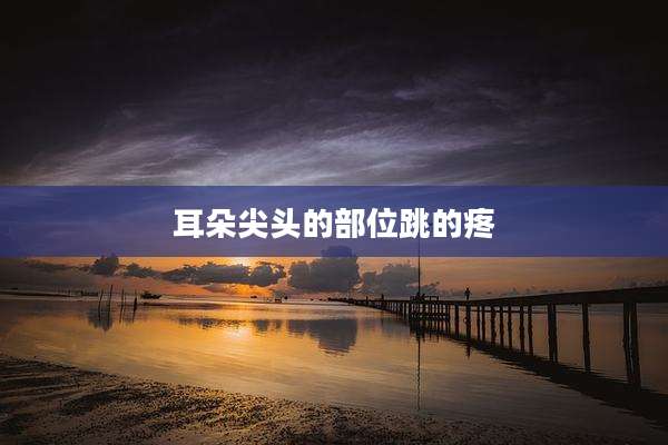 耳朵尖头的部位跳的疼