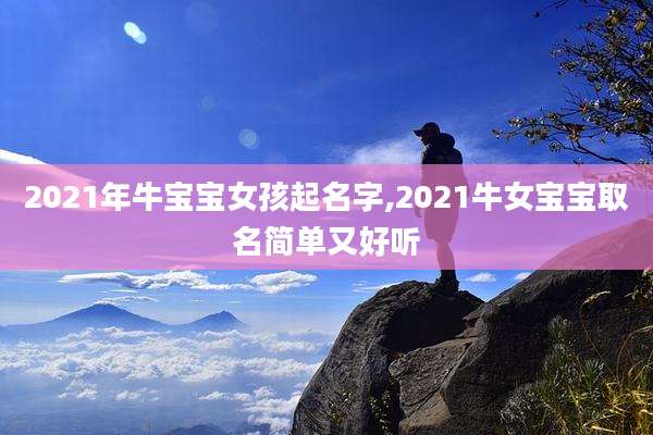 2021年牛宝宝女孩起名字,2021牛女宝宝取名简单又好听