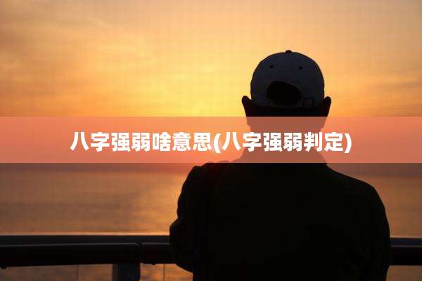 八字强弱啥意思(八字强弱判定)