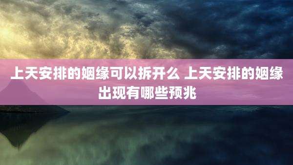 上天安排的姻缘可以拆开么 上天安排的姻缘出现有哪些预兆