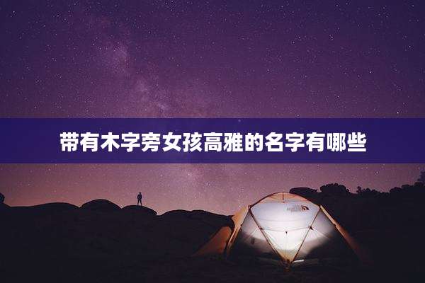 带有木字旁女孩高雅的名字有哪些