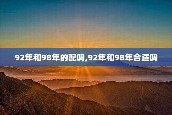 92年和98年的配吗,92年和98年合适吗