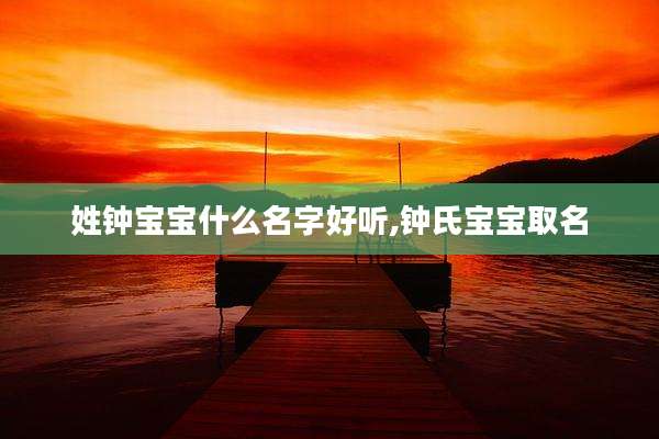 姓钟宝宝什么名字好听,钟氏宝宝取名