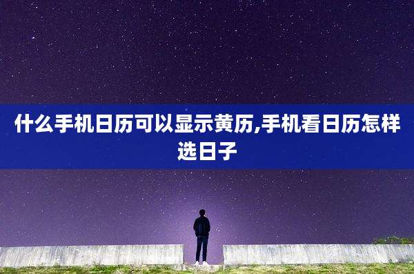 什么手机日历可以显示黄历,手机看日历怎样选日子