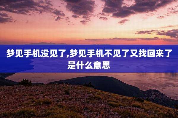 梦见手机没见了,梦见手机不见了又找回来了是什么意思