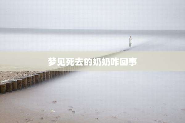 梦见死去的奶奶咋回事