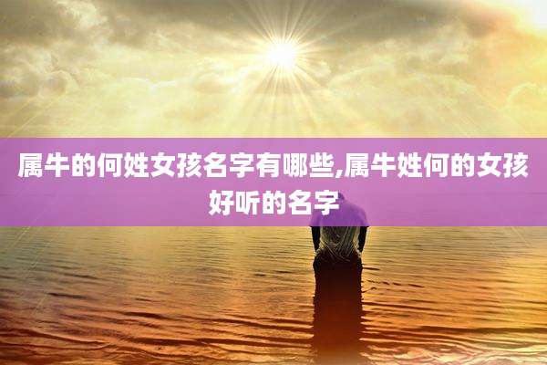 属牛的何姓女孩名字有哪些,属牛姓何的女孩好听的名字