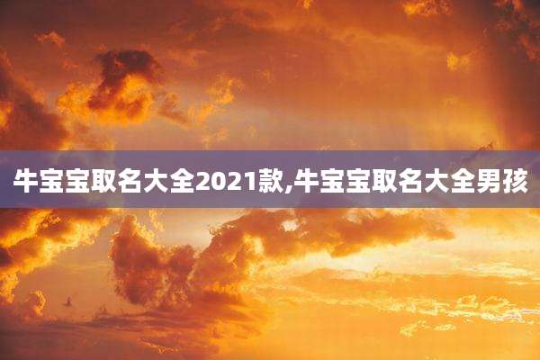 牛宝宝取名大全2021款,牛宝宝取名大全男孩