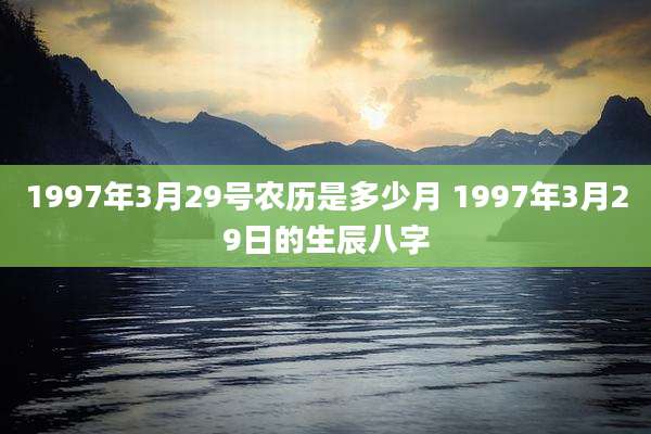 1997年3月29号农历是多少月 1997年3月29日的生辰八字