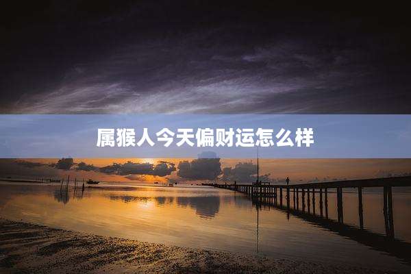 属猴人今天偏财运怎么样