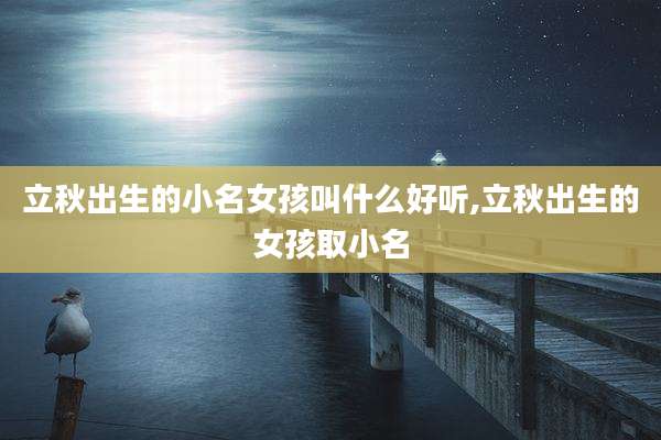 立秋出生的小名女孩叫什么好听,立秋出生的女孩取小名
