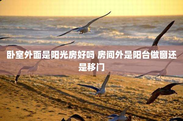 卧室外面是阳光房好吗 房间外是阳台做窗还是移门