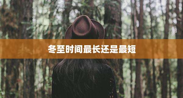 冬至时间最长还是最短