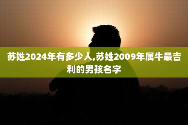 苏姓2024年有多少人,苏姓2009年属牛最吉利的男孩名字