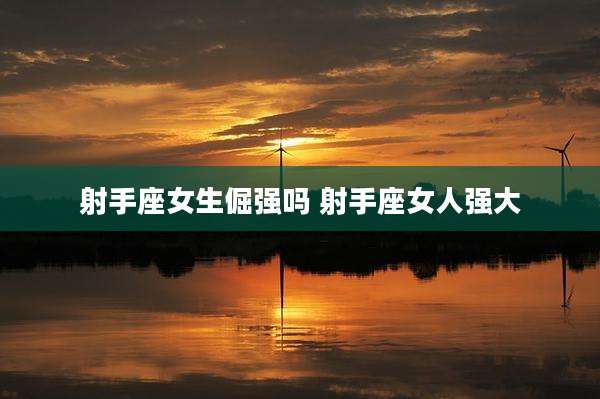 射手座女生倔强吗 射手座女人强大
