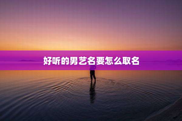 好听的男艺名要怎么取名