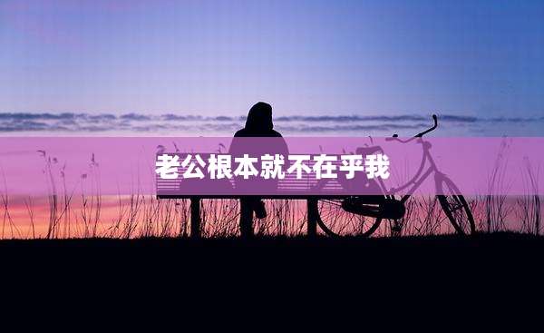 老公根本就不在乎我