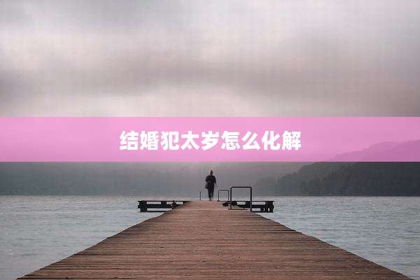 结婚犯太岁怎么化解