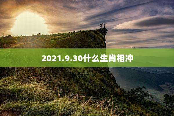2021.9.30什么生肖相冲