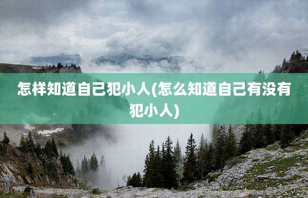 怎样知道自己犯小人(怎么知道自己有没有犯小人)