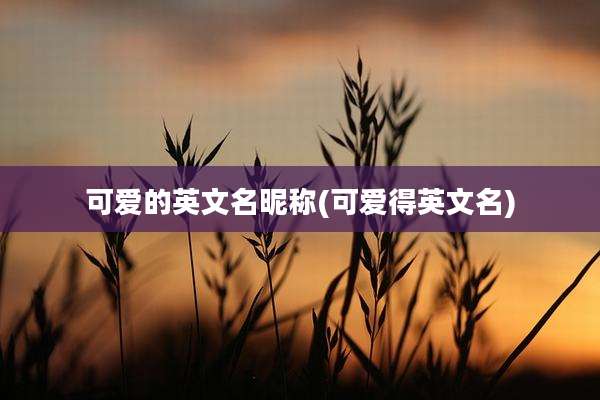 可爱的英文名昵称(可爱得英文名)