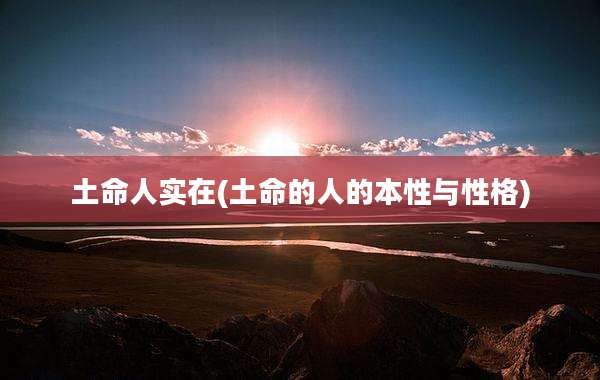 土命人实在(土命的人的本性与性格)