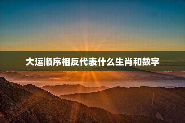 大运顺序相反代表什么生肖和数字