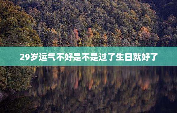 29岁运气不好是不是过了生日就好了